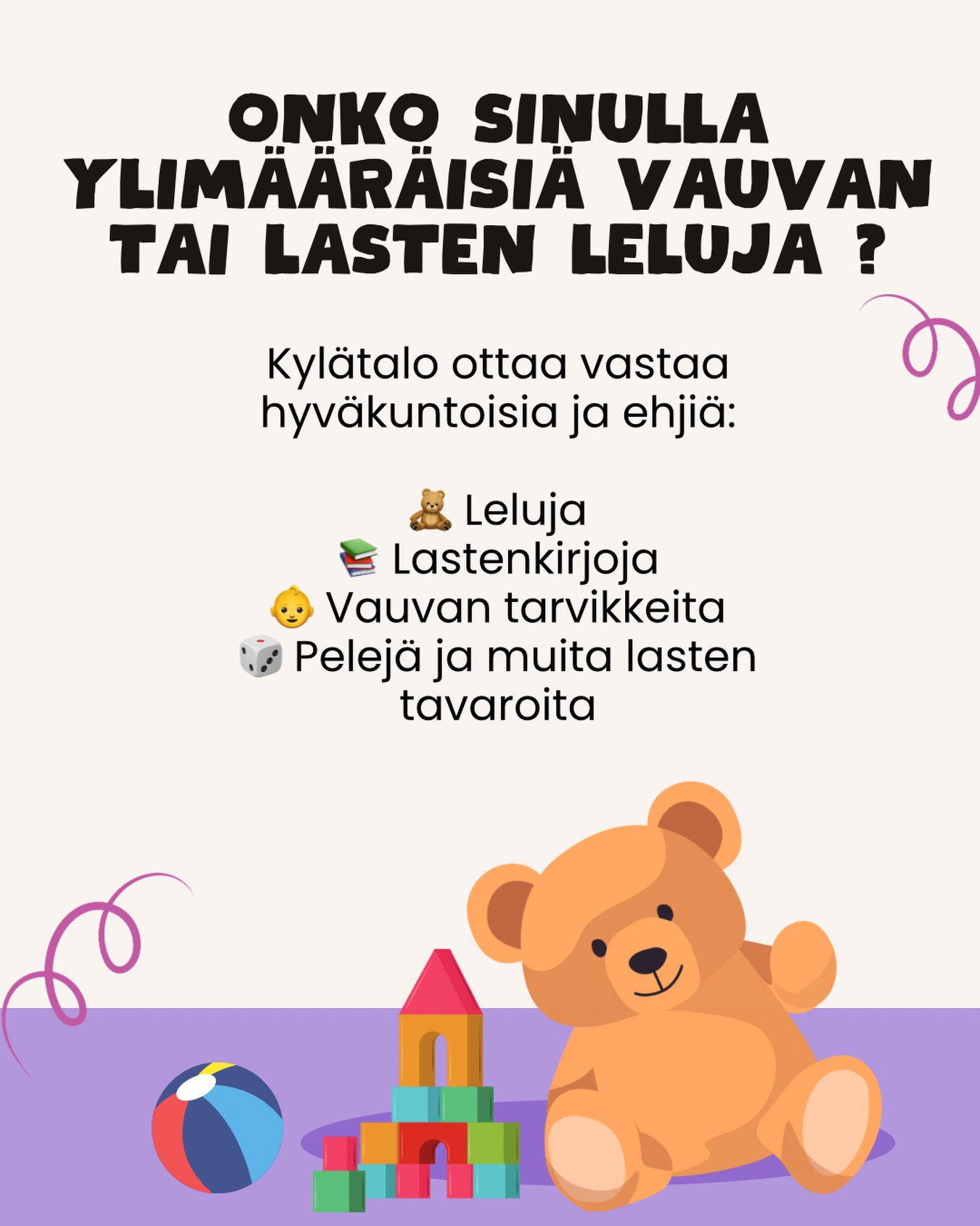 🧸 Onko sinulla vauvan tai lasten leluja tai tarvikkeita, joille ei enää ole käyttöä? 💛

Kylätalo ottaa mielellään vastaan hyväkuntoisia ja ehjiä:
🧸 Leluja
📚 Lastenkirjoja
👶 Vauvan tarvikkeita
🎲 Pelejä ja muita lasten tavaroita

Jos kaapeistasi löytyy ylimääräistä – laita viestiä ja sovitaan noudosta!✨

Lahjoittamalla tarpeettomat, mutta käyttökelpoiset tavarat kylätalolle, voit ilahduttaa kylätalon pieniä käyttäjiä.❤️🙏🏻

#kylätalo #kellahti #kellahdenkylätalo #kellahdenkyläyhdistys #autalahjoittamalla